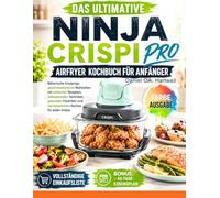 DAS ULTIMATIVE NINJA CRISPI PRO AIRFRYER KOCHBUCH FÜR ANFÄNGER: Beherrsche knusprige, geschmacksreiche Mahlzeiten mit einfachen Rezepten, ... und narrensicherem Kochen für jeden Anlass