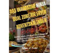 DAS ULTIMATIVE NINJA DUAL ZONE AIR FRYER ADVENTSKALENDER KOCHBUCH: Köstliche, gesunde, schnelle und einfache Rezepte für Ihre Ninja Foodi Dual Zone Heißluftfritteuse | Ideal für Familien und Feiern