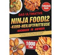 Das ultimative Ninja Foodi 2-Korb-Heißluftfritteuse-Kochbuch für Anfänger: Dein Begleiter für 1000 Tage voller knuspriger, gesunder und schneller Airfryer-Gerichte