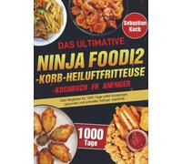 Das ultimative Ninja Foodi 2-Korb-Heißluftfritteuse-Kochbuch für Anfänger: Dein Begleiter für 1000 Tage voller knuspriger, gesunder und schneller Airfryer-Gerichte