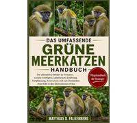 DAS UMFASSENDE GRÜNE MEERKATZEN-HANDBUCH: Der ultimative Leitfaden zu Verhalten, sozialer Intelligenz, Lebensraum, Ernährung, Fortpflanzung, ... ihrer Rolle in den Ökosystemen Afrikas