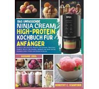 DAS UMFASSENDE NINJA CREAMI HIGH-PROTEIN KOCHBUCH FÜR ANFÄNGER: Schnelle und köstliche Rezepte für Eiscreme, Smoothies, Sorbets, Gelato, Milchshakes, ... im Alltag (The Stanford Cooking Mastery)