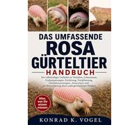 DAS UMFASSENDE ROSA GÜRTELTIER-HANDBUCH: Ein vollständiger Leitfaden zu Verhalten, Lebensraum, Grabanpassungen, Ernährung, Fortpflanzung, ... dieses außergewöhnlichen Wildtiers