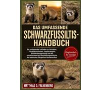 DAS UMFASSENDE SCHWARZFUSSILTIS-HANDBUCH: Ein umfassender Leitfaden zu Verhalten, Prärieökosystemen, Jagdstrategien, Wildtierbeobachtung und der ... des seltensten Säugetiers Nordamerikas