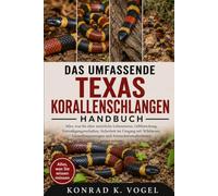DAS UMFASSENDE TEXAS-KORALLENSCHLANGEN-HANDBUCH: Alles, was Sie über natürliche Lebensweise, Giftforschung, Verteidigungsverhalten, Sicherheit im ... und Artenschutzmaßnahmen wissen müssen