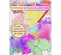 Das Umgedrehte Malbuch: Entspannen, vorstellen und kreativ sein! Kritzle, zeichne und träume jenseits der Linien!