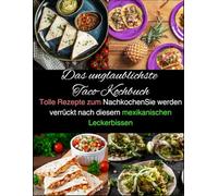 Das unglaublichste Taco-Kochbuch: Tolle Rezepte zum NachkochenSie werden verrückt nach diesem mexikanischen Leckerbissen