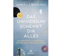 Das Universum schenkt dir alles: In 11 Schritten zu einem freien, erfüllten und verbundenen Leben