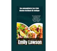 Das unkomplizierte Zero-Point-Abnehm-Kochbuch für Anfänger: Ein stressfreier Leitfaden für gesündere Ernährung und das Erreichen Ihrer Ziele