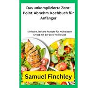 Das unkomplizierte Zero-Point-Abnehm-Kochbuch für Anfänger: Einfache, leckere Rezepte für mühelosen Erfolg mit der Zero-Point-Diät