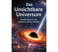 Das Unsichtbare Universum: Dunkle Materie und Schwarze Löcher enthüllt