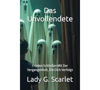 Das Unvollendete: Frieden Schließen Mit Der Vergangenheit, Die Dich Verfolgt