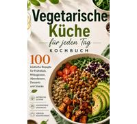 Das vegetarische Alltagskochbuch: 100 köstliche Rezepte für Frühstück, Mittag- und Abendessen, Desserts und Snacks mit frischen Zutaten, ausgewogener Ernährung und einfachen Kochtechniken