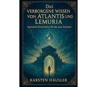Das verborgene Wissen von Atlantis und Lemuria: Spirituelle Botschaften für das neue Zeitalter (Die neue Erde)