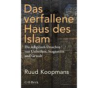 Das verfallene Haus des Islam: Die religiösen Ursachen von Unfreiheit, Stagnation und Gewalt