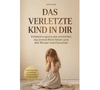 Das verletzte Kind in dir: Entwicklungstrauma verstehen, das innere Kind heilen und alte Muster durchbrechen - Finde deinen Weg zu Selbstliebe, innerem Frieden und Lebensfreude