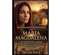 Das verlorene Evangelium der Maria Magdalena: Die vergessenen Lehren und das Vermächtnis des ersten Zeugen entschlüsseln