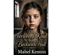 Das verlorene Kind von Beckwith Hall: Eine vergessene Tochter. Bedroht von Geheimnissen. Eine Liebe, die ihr niemals bestimmt war. (Die viktorianische Familiensaga)