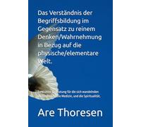 Das Verständnis der Begriffsbildung im Gegensatz zu reinem Denken/Wahrnehmung in Bezug auf die physische/elementare Welt.: (und seine Bedeutung für ... die Medizin, und die Spiritualität.