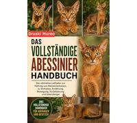 DAS VOLLSTÄNDIGE ABESSINIER-HANDBUCH: Der ultimative Leitfaden zur Haltung von Abessinierkatzen, zu Verhalten, Ernährung, Bewegung, Sozialisierung und lebenslanger