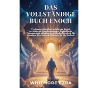 DAS VOLLSTÄNDIGE BUCH ENOCH: Verlorene Schriften gefallener Engel, verborgene Prophezeiungen, himmlische Visionen und offenbarte göttliche Weisheit für Glauben, Klarheit und Einsicht in die Endzeit