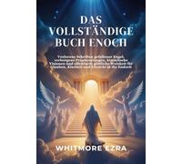 DAS VOLLSTÄNDIGE BUCH ENOCH: Verlorene Schriften gefallener Engel, verborgene Prophezeiungen, himmlische Visionen und offenbarte göttliche Weisheit für Glauben, Klarheit und Einsicht in die Endzeit