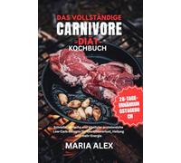 DAS VOLLSTÄNDIGE CARNIVORE-DIÄT-KOCHBUCH FÜR ANFÄNGER: Schnelle, einfache und köstliche Rezepte mit viel Eiweiß und wenig Kohlenhydraten für Gewichtsverlust, Heilung und mehr Energie.