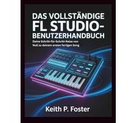 Das vollständige FL Studio-Benutzerhandbuch: Deine Schritt-für-Schritt-Reise von Null zu deinem ersten fertigen Song (Tech Made Simple)