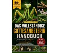 DAS VOLLSTÄNDIGE GOTTESANBETERIN-HANDBUCH: Der ultimative Leitfaden zur Pflege von Gottesanbeterinnen, Fütterung, Häutung, Terrarieneinrichtung, ... zur langfristigen Haltung exotischer Insekten