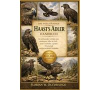 DAS VOLLSTÄNDIGE HAAST'S ADGLE HANDBUCH: Ein umfassender Leitfaden zum mächtigsten Adler der Welt, seiner Geschichte, Legenden, Wissenschaft und dem modernen Verständnis