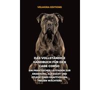 Das Vollständige Handbuch für den Cane Corso: Ein Praktischer Leitfaden zur Erziehung, Aufzucht und Pflege eines Kraftvollen, Treuen Wächters