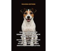 Das Vollständige Handbuch für den Jack Russell Terrier: Ein Praktischer Leitfaden zur Erziehung, Aufzucht und Pflege eines Intelligenten, Energiegeladenen Begleiters