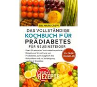 DAS VOLLSTÄNDIGE KOCHBUCH FÜR PRÄDIABETES FÜR NEUEINSTEIGER: Über 150 einfache, blutzuckerfreundliche Rezepte zur Umkehrung von Prädiabetes, zum ... von Typ-2-Diabetes - ein Leben lang