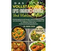 DAS VOLLSTÄNDIGE LUPUS-ERNÄHRUNGS-KOCHBUCH UND MAHLZEITENPLAN: Entzündungshemmende Rezepte, heilende Mahlzeitenpläne und Lebensstilstrategien zur ... Linderung von Autoimmunerkrankungssymptomen