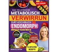 DAS VOLLSTÄNDIGE METABOLISCH VERWIRRUNG DIÄT-KOCHBUCH FÜR DEN ENDOMORPHEN KÖRPERTYP für Frauen über 50: "Schnelle & köstliche 5-Zutaten-Rezepte mit ... Energie zu steigern... (NORA ELLISTON BOOKS)