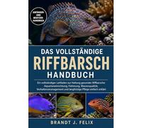DAS VOLLSTÄNDIGE RIFFBARSCH-HANDBUCH: Ein vollständiger Leitfaden zur Haltung gesunder Riffbarsche: Aquarieneinrichtung, Fütterung, Wasserqualität, ... und langfristige Pflege einfach erklärt