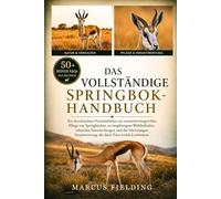 DAS VOLLSTÄNDIGE SPRINGBOK-HANDBUCH: Ein durchdachter Praxisleitfaden zur verantwortungsvollen Pflege von Springböcken, zu langfristigem Wohlbefinden, ... die diese Tiere wirklich erfordern.