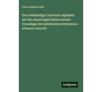 Das vollständige Universal-Alphabet auf der physiologischhistorischen Grundlage des hebräischen Systems zu erbauen versucht