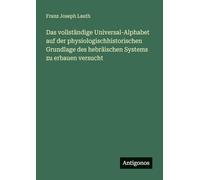 Das vollständige Universal-Alphabet auf der physiologischhistorischen Grundlage des hebräischen Systems zu erbauen versucht