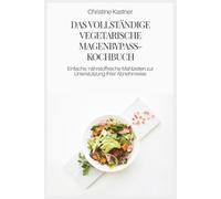DAS VOLLSTÄNDIGE VEGETARISCHE MAGENBYPASS-KOCHBUCH: Einfache, nährstoffreiche Mahlzeiten zur Unterstützung Ihrer Abnehmreise