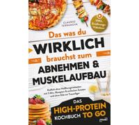 Das was du WIRKLICH brauchst zum Abnehmen & Muskelaufbau - Das High-Protein Kochbuch To Go: Endlich ohne Heißhungerattacken mit 5 Min.-Rezepten & einfachen Zutaten und ohne Diät zur Traumfigur