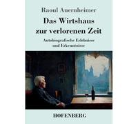 Das Wirtshaus zur verlorenen Zeit: Autobiografische Erlebnisse und Erkenntnisse