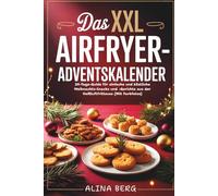 Das XXL Airfryer-Adventskalender: 24-Tage-Guide für einfache und köstliche Weihnachts-Snacks und -Gerichte aus der Heißluftfritteuse (Mit Farbfotos)