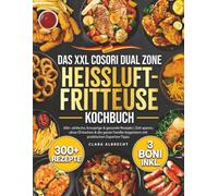 Das XXL Cosori Dual Zone Heißluftfritteusen-Kochbuch: 300+ einfache, knusprige & gesunde Rezepte | Zeit sparen, ohne Öl kochen & die ganze Familie begeistern mit praktischen Experten-Tipps