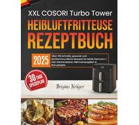 Das XXL COSORI Turbo Tower Heißluftfritteuse Rezeptbuch: Über 100 schnelle, gesunde und familienfreundliche Rezepte für beide Kammern | inkl. ... & Bonuskapite (Einfach & Lecker mit COSORI)