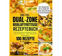 DAS XXL DUAL-ZONE HEIßLUFTFRITTEUSE REZEPTEBUCH: 100 schnelle, gesunde Rezepte für Ihre Air Fryer mit 2 Kammern - Gleichzeitig kochen und Zeit sparen