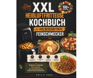 Das XXL HEIßLUFTFRITTEUSE KOCHBUCH FÜR VIELBESCHÄFTIGTE FEINSCHMECKER: Einfache knusprige Rezepte um mehr Menschen in kürzerer Zeit zu bewirten