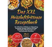 Das XXL Heißluftfritteuse Rezeptbuch: Der ultimative Leitfaden zur Zubereitung knuspriger Rezepte inklusive 28-Tage-Speiseplan, Wochenmenüs und internationalen Gerichten