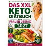 DAS XXL KETO-DIÄTBUCH FÜR FRAUEN ÜBER 50 2027: Der Einsteiger-Ratgeber mit einfachen Low-Carb-Rezepten, 30-Tage-Keto-Plan und Strategien für Gewichtsmanagement, mehr Energie und gesundes Älterwerden