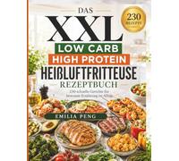 Das XXL Low Carb High Protein Heißluftfritteuse Rezeptbuch: 230 schnelle Gerichte für bewusste Ernährung im Alltag